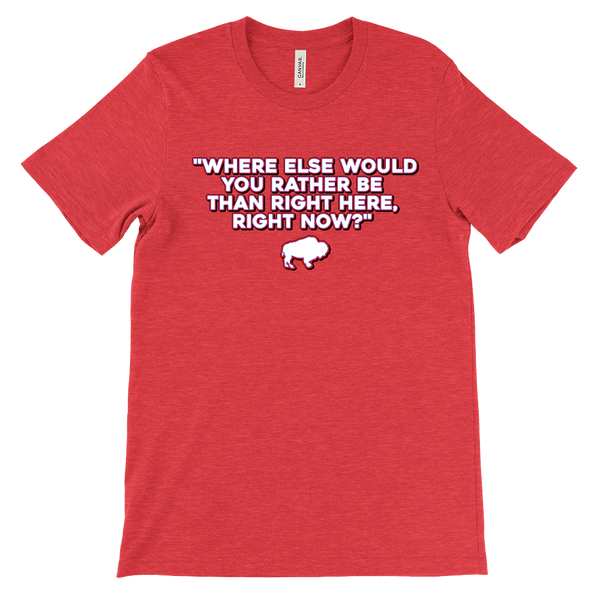 WHERE ELSE WOULD YOU RATHER BE....? - Buffalo Inspirational Football Fan Quote - T-shirt