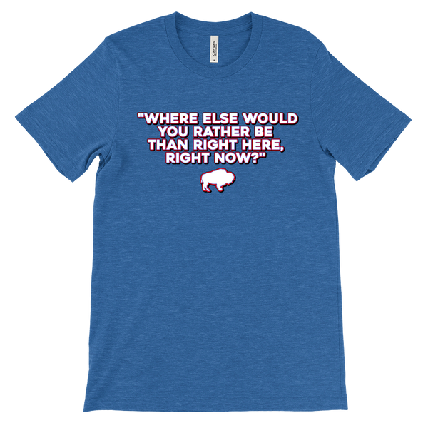 WHERE ELSE WOULD YOU RATHER BE....? - Buffalo Inspirational Football Fan Quote - T-shirt