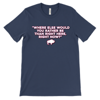 WHERE ELSE WOULD YOU RATHER BE....? - Buffalo Inspirational Football Fan Quote - T-shirt