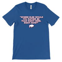 WHERE ELSE WOULD YOU RATHER BE....? - Buffalo Inspirational Football Fan Quote - T-shirt