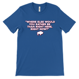 WHERE ELSE WOULD YOU RATHER BE....? - Buffalo Inspirational Football Fan Quote - T-shirt